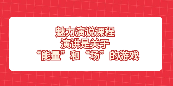 魅力 演说课程，演讲是关于“能量”和“场”的游戏|52搬砖-我爱搬砖网