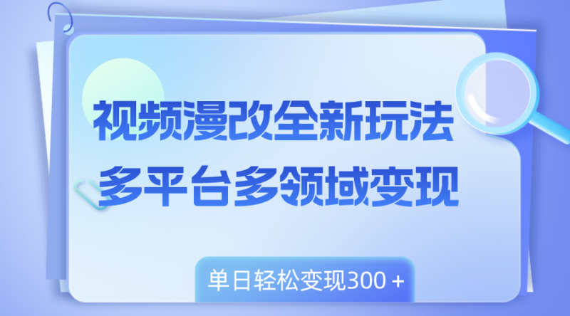 视频漫改全新玩法,多平台多领域变现,小白轻松上手,单日变现300+|52搬砖-我爱搬砖网