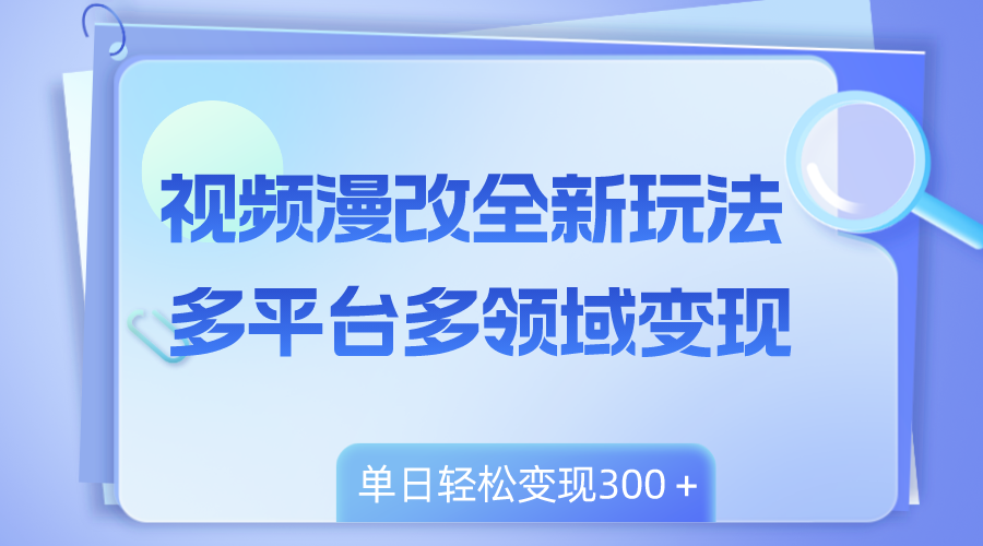 视频漫改全新玩法，多平台多领域变现，小白轻松上手，单日变现300＋|52搬砖-我爱搬砖网