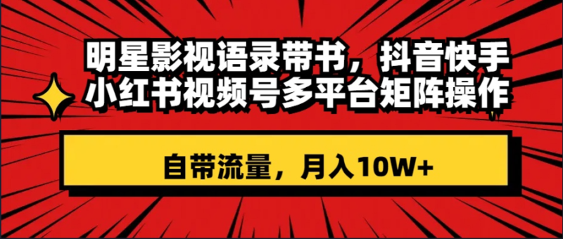 明星影视语录带书 抖音快手小红书视频号多平台矩阵操作,自带流量 月入10W+|52搬砖-我爱搬砖网