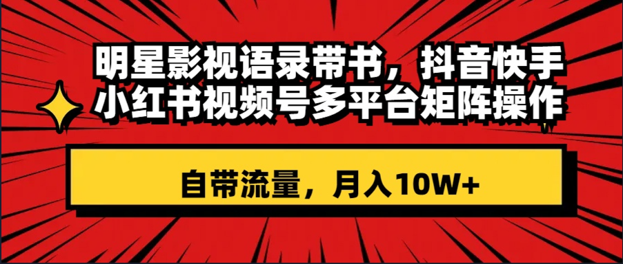 明星影视语录带书 抖音快手小红书视频号多平台矩阵操作，自带流量 月入10W+|52搬砖-我爱搬砖网