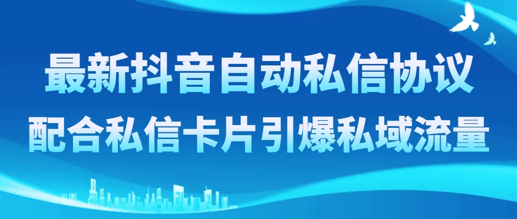 最新抖音自动私信协议，配合私信卡片引爆私域流量|52搬砖-我爱搬砖网