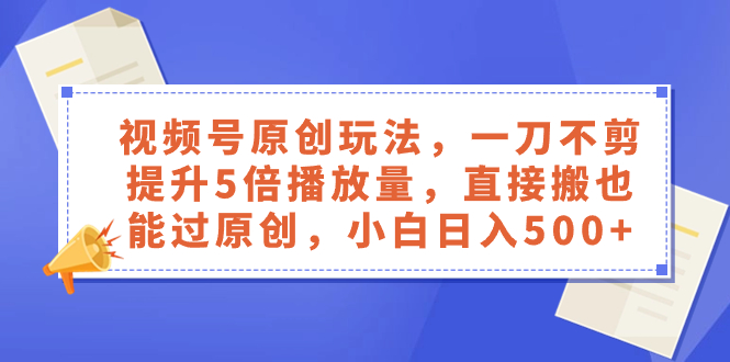 视频号原创玩法，一刀不剪提升5倍播放量，直接搬也能过原创，小白日入500+|52搬砖-我爱搬砖网