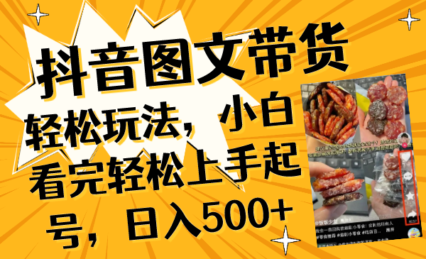 抖音图文带货轻松玩法，小白看完轻松上手起号，日入500+|52搬砖-我爱搬砖网