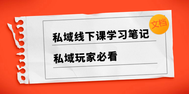 私域线下课学习笔记，​私域玩家必看【文档】|52搬砖-我爱搬砖网