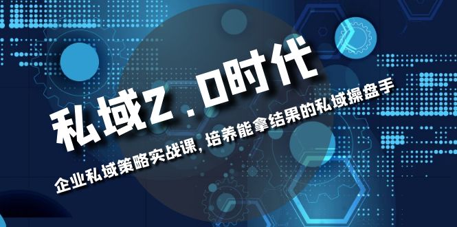 私域-2.0时代：企业私域策略实战课，培养能拿结果的私域操盘手|52搬砖-我爱搬砖网