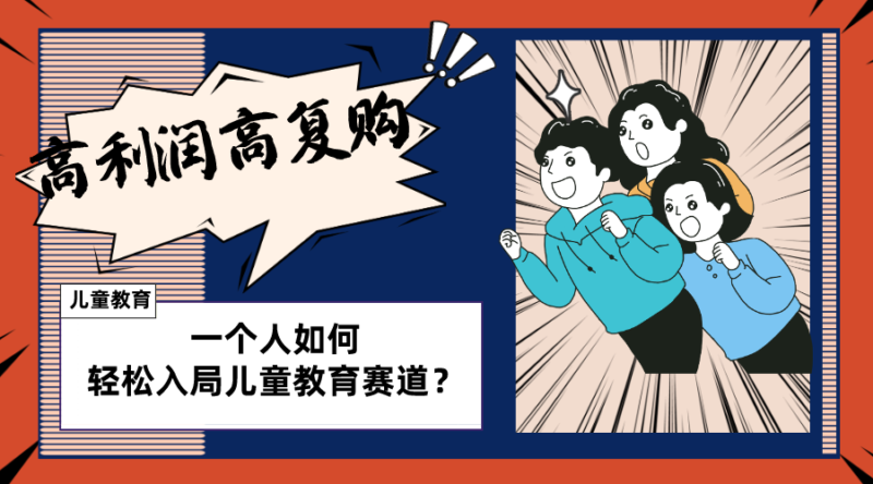 儿童教育赛道怎么做?适合个人的操盘方法,长期可做,高利润高复购|52搬砖-我爱搬砖网