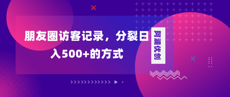 朋友圈访客记录,分裂日入500+,变现加分裂|52搬砖-我爱搬砖网