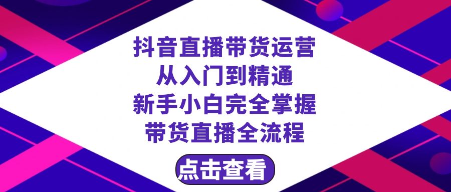 抖音直播带货 运营从入门到精通，新手完全掌握带货直播全流程|52搬砖-我爱搬砖网