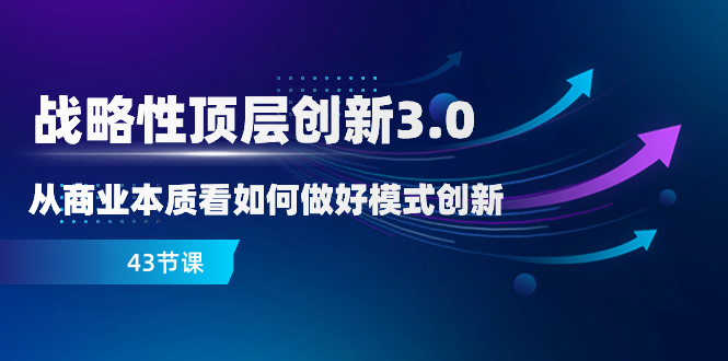 战略性 顶层创新-3.0，从商业本质看如何做好模式创新|52搬砖-我爱搬砖网