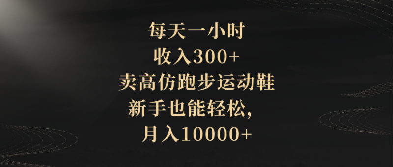 每天一小时，收入300+，卖高仿跑步运动鞋，新手也能轻松，月入10000+|52搬砖-我爱搬砖网