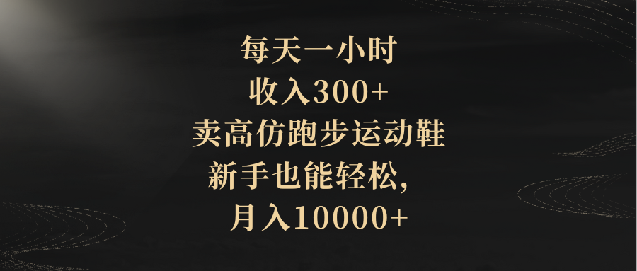 每天一小时，收入300+，卖高仿跑步运动鞋，新手也能轻松，月入10000+|52搬砖-我爱搬砖网