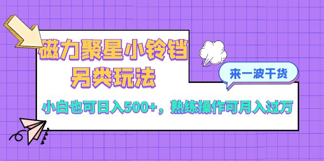 磁力聚星小铃铛另类玩法，小白也可日入500+，熟练操作可月入过万|52搬砖-我爱搬砖网