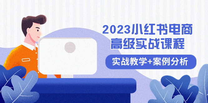 2023小红书-电商高级实战课程，实战教学+案例分析|52搬砖-我爱搬砖网