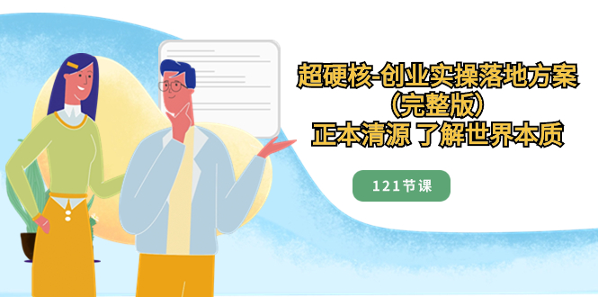 超硬核-创业实操落地方案，正本清源 了解世界本质|52搬砖-我爱搬砖网