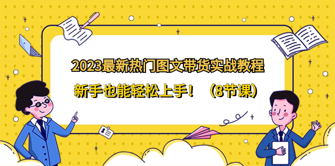 2023最新热门-图文带货实战教程，新手也能轻松上手！|52搬砖-我爱搬砖网