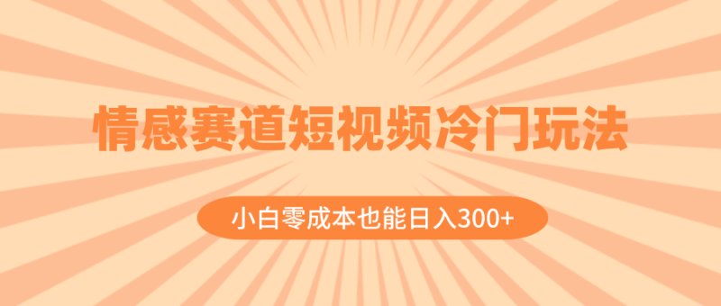 情感赛道短视频冷门玩法,小白零成本也能日入300+|52搬砖-我爱搬砖网