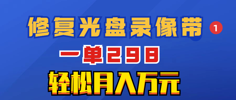 超冷门项目：修复光盘录像带，一单298，轻松月入万元|52搬砖-我爱搬砖网