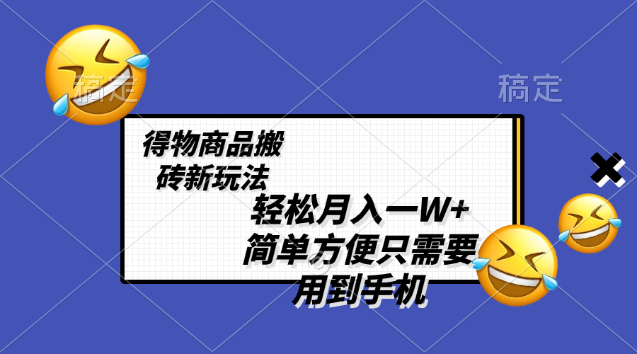 轻松月入一W+，得物商品搬砖新玩法，简单方便 一部手机即可 不需要剪辑制作|52搬砖-我爱搬砖网