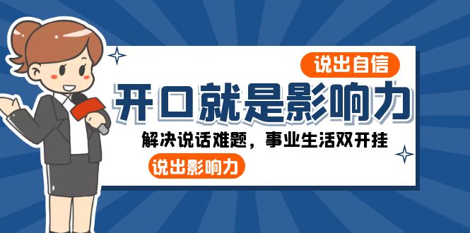 开口-就是影响力：说出-自信，说出-影响力！解决说话难题，事业生活双开挂|52搬砖-我爱搬砖网