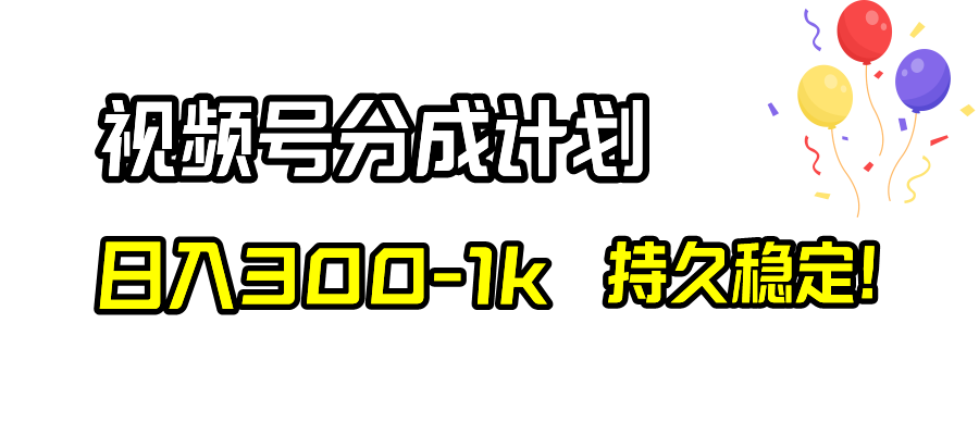 视频号分成计划，日入300-1k，持久稳定！|52搬砖-我爱搬砖网