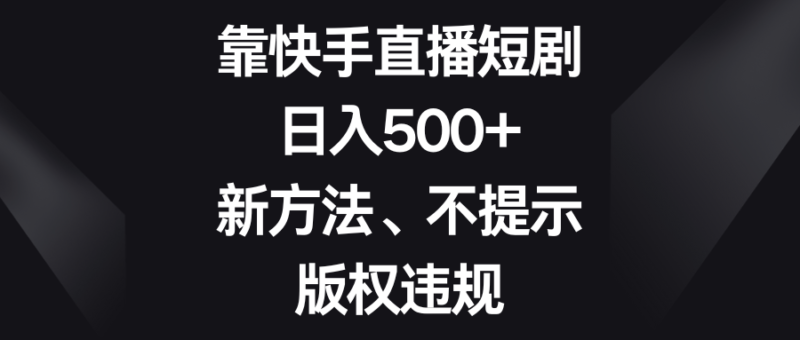 靠快手直播短剧,日入500+,新方法、不提示版权违规|52搬砖-我爱搬砖网