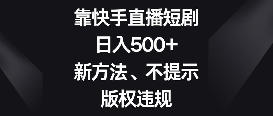 靠快手直播短剧，日入500+，新方法、不提示版权违规|52搬砖-我爱搬砖网