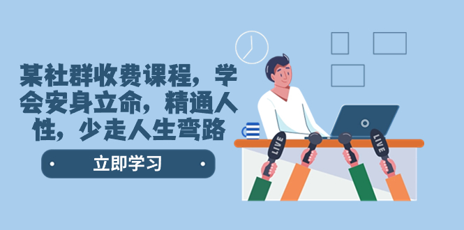 某社群收费课程，学会安身立命，精通人性，少走人生弯路|52搬砖-我爱搬砖网