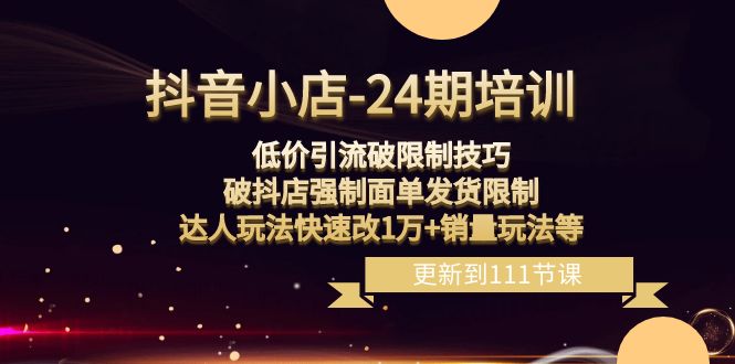 抖音小店-24期：低价引流破限制技巧，破抖店强制面单发货限制，达人玩法…|52搬砖-我爱搬砖网