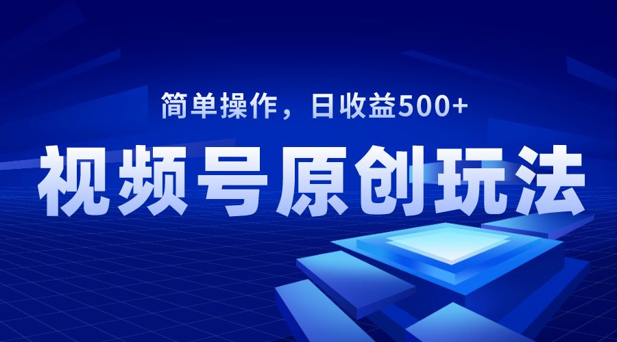 视频号原创视频玩法，日收益500+|52搬砖-我爱搬砖网