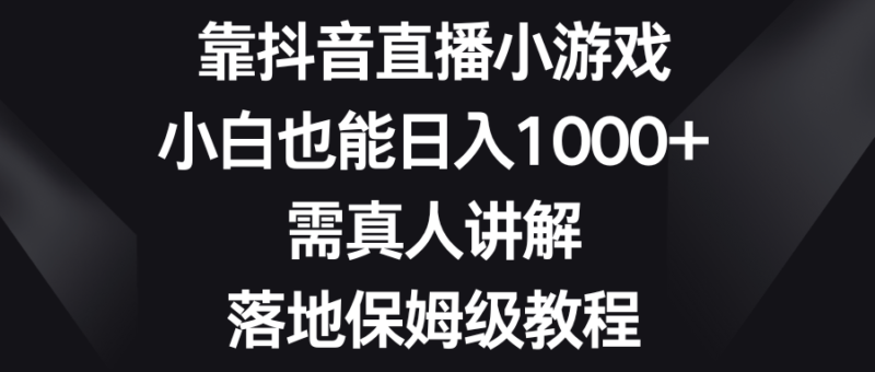 靠抖音直播小游戏,小白也能日入1000+,需真人讲解,落地保姆级教程|52搬砖-我爱搬砖网