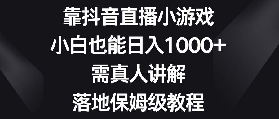 靠抖音直播小游戏，小白也能日入1000+，需真人讲解，落地保姆级教程|52搬砖-我爱搬砖网