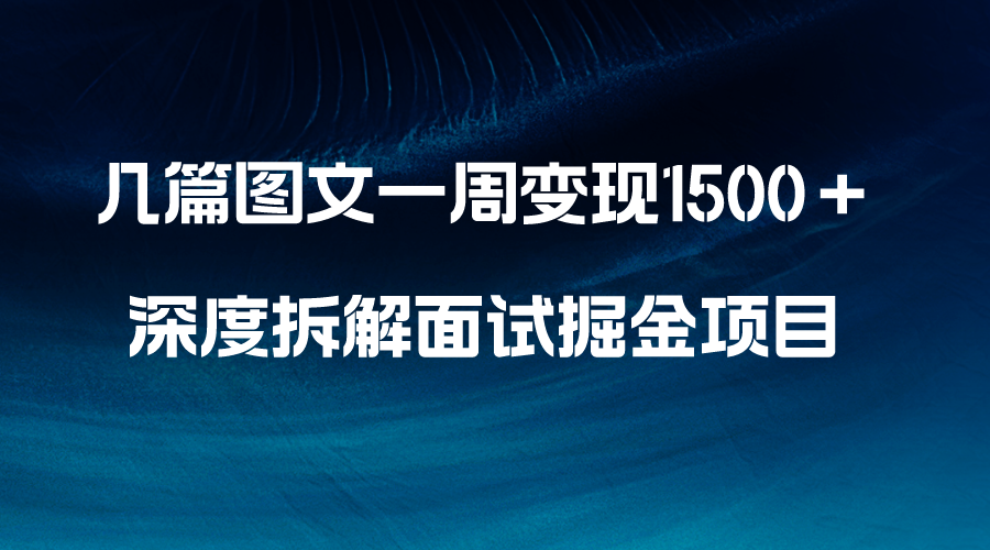 几篇图文一周变现1500＋，深度拆解面试掘金项目，小白轻松上手|52搬砖-我爱搬砖网