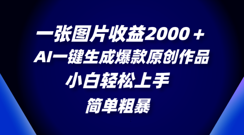 一张图片收益2000+,AI一键生成爆款原创作品,简单粗暴,小白轻松上手|52搬砖-我爱搬砖网