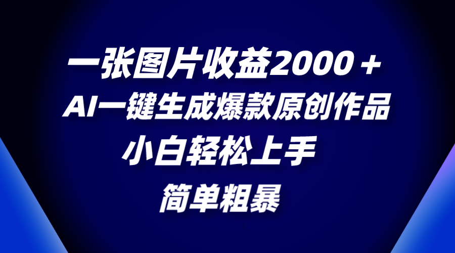 一张图片收益2000＋，AI一键生成爆款原创作品，简单粗暴，小白轻松上手|52搬砖-我爱搬砖网