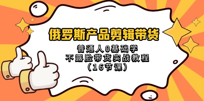 俄罗斯 产品剪辑带货，普通人0基础学不露脸带货实战教程|52搬砖-我爱搬砖网