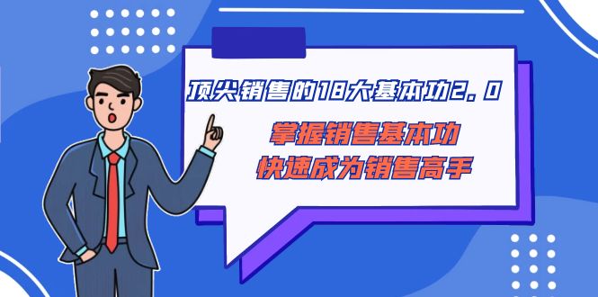 顶尖 销售的18大基本功2.0，掌握销售基本功快速成为销售高手|52搬砖-我爱搬砖网