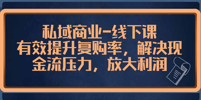 私域商业-线下课，有效提升复购率，解决现金流压力，放大利润|52搬砖-我爱搬砖网