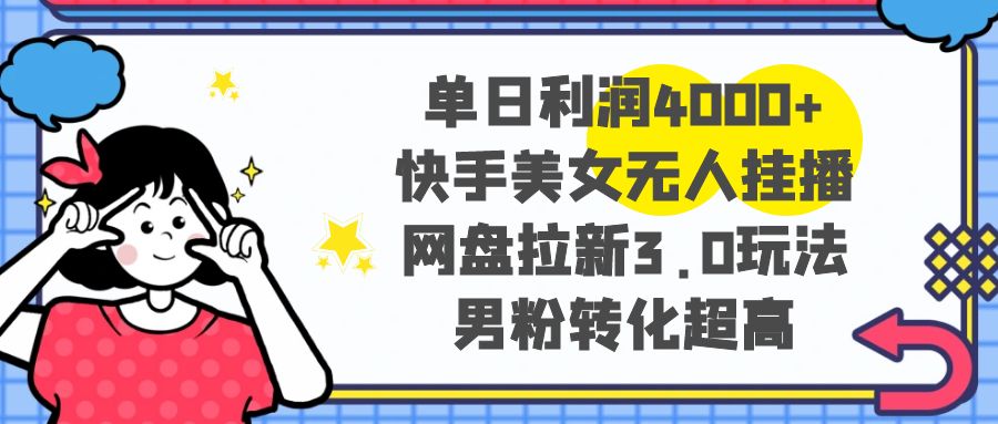 单日利润4000+快手美女无人挂播，网盘拉新3.0玩法，男粉转化超高|52搬砖-我爱搬砖网