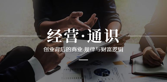 经营·通识，创业背后的商业·规律与财富逻辑|52搬砖-我爱搬砖网