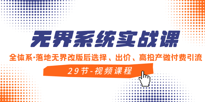 无界系统实战课，全体系·落地无界改版后选择、出价、高投产做付费引流|52搬砖-我爱搬砖网