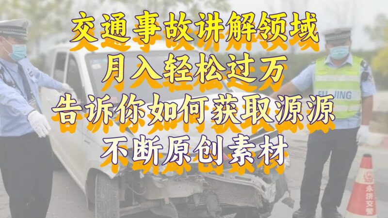 交通事故讲解领域,月入轻松过万,告诉你如何获取源源不断原创素材,视…|52搬砖-我爱搬砖网