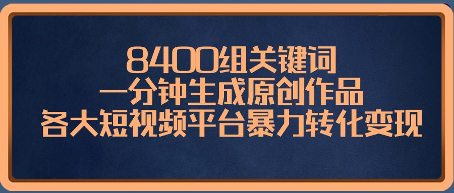 8400组关键词，一分钟生成原创作品，各大短视频平台暴力转化变现|52搬砖-我爱搬砖网