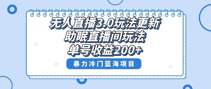 无人直播3.0玩法更新,助眠直播间项目,单号收益200+,暴力冷门蓝海项目!|52搬砖-我爱搬砖网