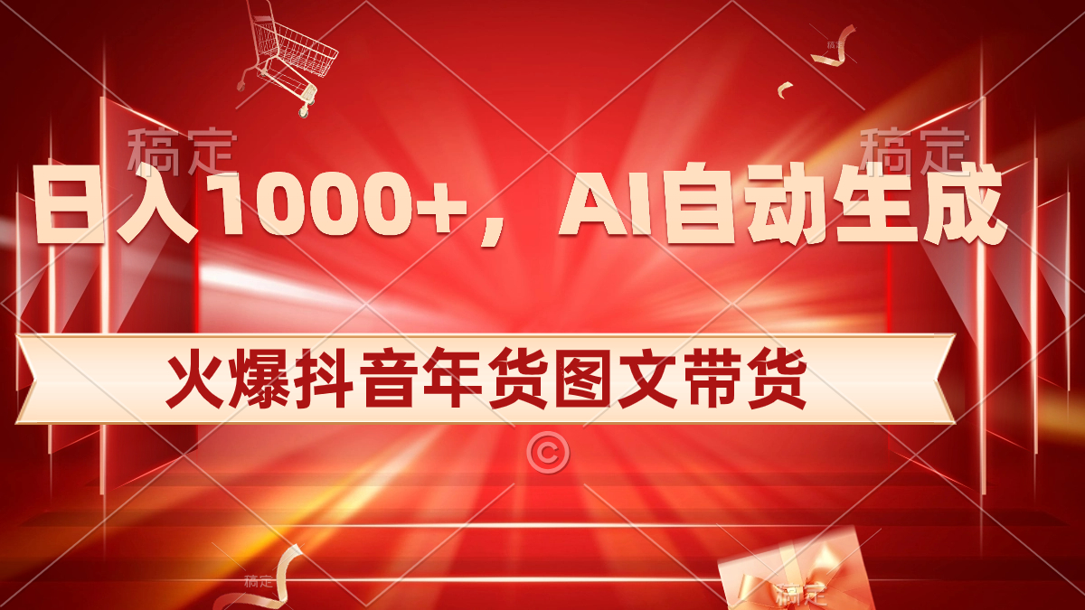 日入1000+火爆抖音年货图文带货，AI自动生成自己的年货原创图文|52搬砖-我爱搬砖网