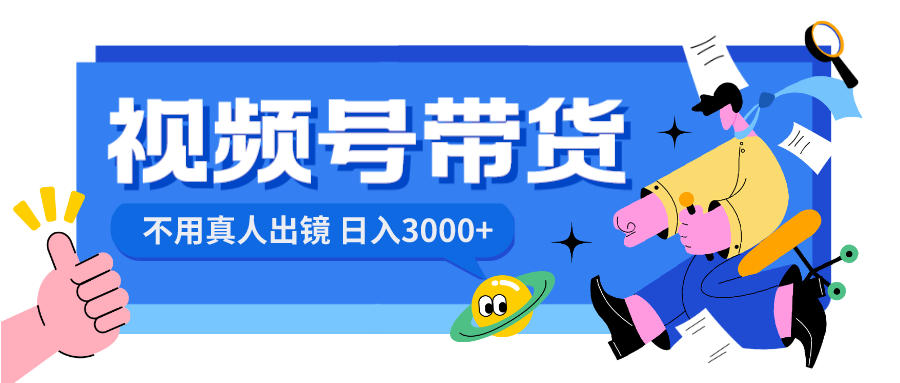 视频号带货，日入3000+，不用真人出镜|52搬砖-我爱搬砖网