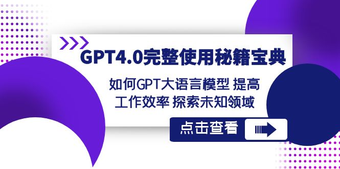 GPT4.0完整使用-秘籍宝典：如何GPT大语言模型 提高工作效率 探索未知领域|52搬砖-我爱搬砖网