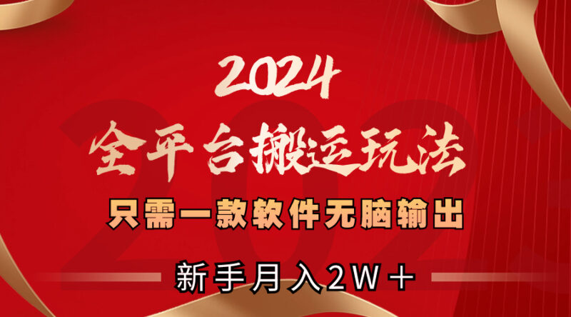 2024全平台搬运玩法，只需一款软件，无脑输出，新手也能月入2W＋|52搬砖-我爱搬砖网