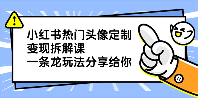 小红书热门头像定制变现拆解课，一条龙玩法分享给你|52搬砖-我爱搬砖网