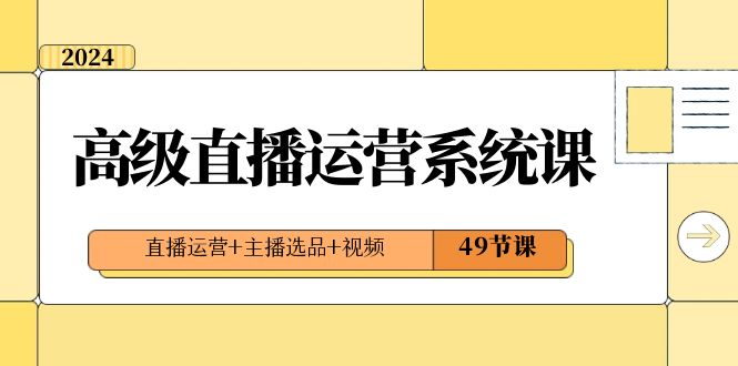 2024高级直播·运营系统课，直播运营+主播选品+视频|52搬砖-我爱搬砖网